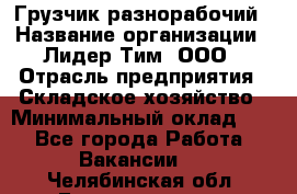 Грузчик-разнорабочий › Название организации ­ Лидер Тим, ООО › Отрасль предприятия ­ Складское хозяйство › Минимальный оклад ­ 1 - Все города Работа » Вакансии   . Челябинская обл.,Еманжелинск г.